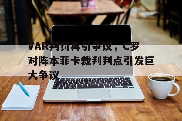 半岛体育-VAR判罚再引争议，C罗对阵本菲卡裁判判点引发巨大争议-半岛体育