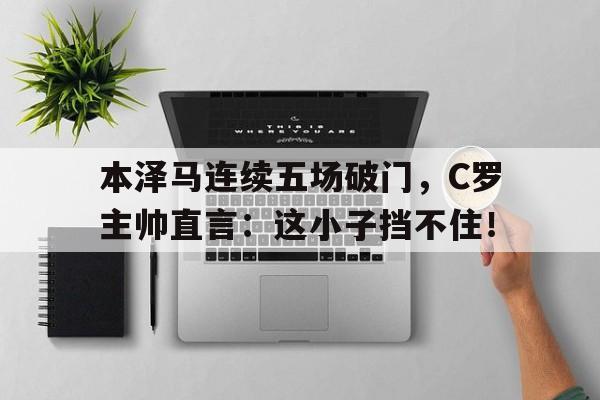 半岛体育APP-本泽马连续五场破门，C罗主帅直言：这小子挡不住！-半岛体育APP